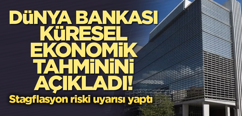 Dünya Bankası, küresel ekonomik tahminini açıkladı! Stagflasyon riski uyarısı yaptı