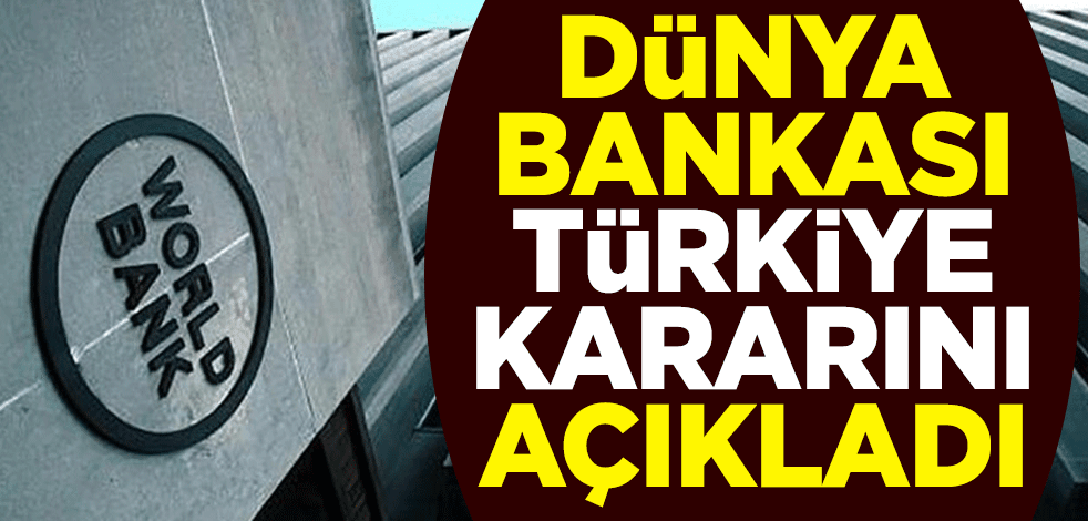 Dünya Bankası Türkiye kararını açıkladı
