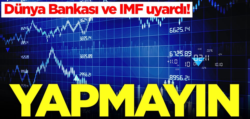 Dünya Bankası ve IMF uyardı: Yapmayın