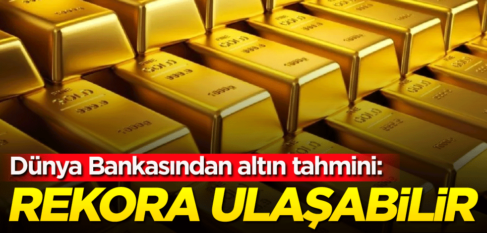 Dünya Bankasından altın tahmini: Rekora ulaşabilir
