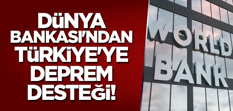 Dünya Bankası'ndan Türkiye'ye deprem desteği!
