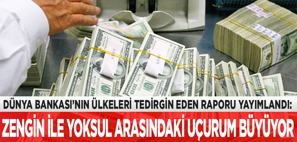 Dünya Bankası’nın ülkeleri tedirgin eden raporu yayımlandı: Zengin ile yoksul arasındaki uçurum giderek büyüyor