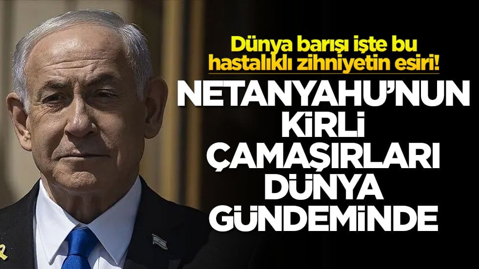 Dünya barışı işte bu hastalıklı zihniyetin esiri! Netanyahu’nun kirli çamaşırları dünya gündeminde!