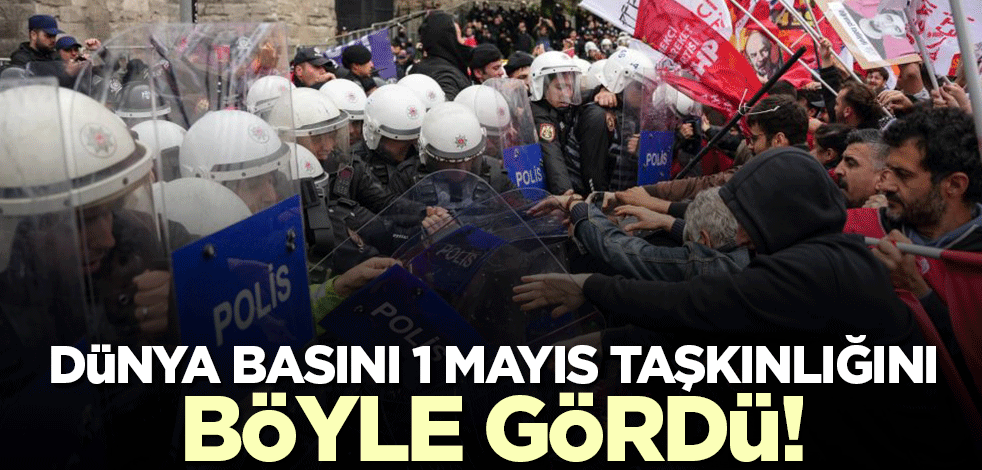 Dünya basını Türkiye'deki 1 Mayıs taşkınlığını böyle aktardı!