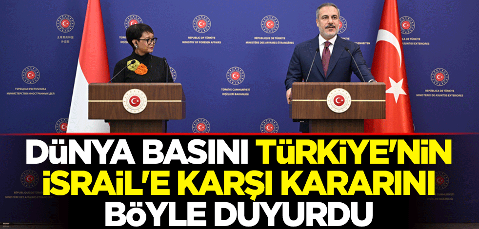 Dünya basını Türkiye'nin İsrail'e karşı kararını böyle duyurdu