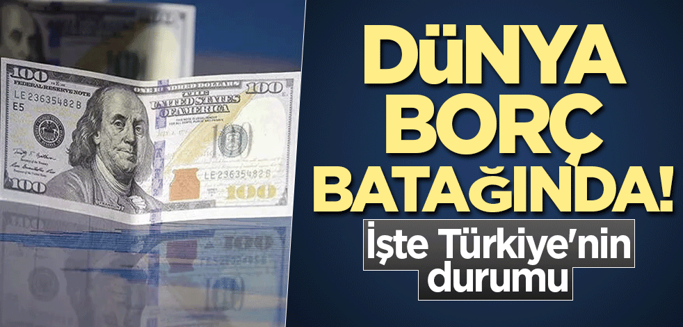 Dünya borç batağında! İşte Türkiye'nin durumu