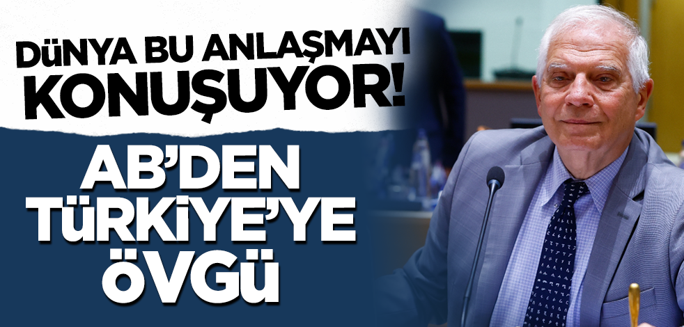 Dünya bu anlaşmayı konuşuyor! AB'den Türkiye'ye övgü