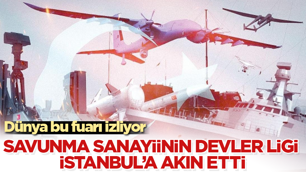 Dünya bu fuarı izliyor! Savunma sanayiinin devler ligi İstanbul’a akın etti