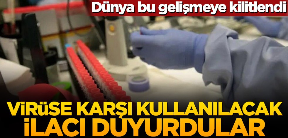 Dünya bu gelişmeye kilitlendi! Virüse karşı kullanılacak ilacı duyurdular