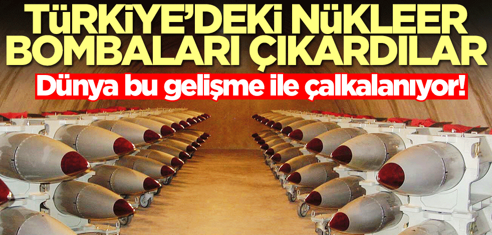 Dünya bu gelişmeyle çalkalanıyor! Türkiye'deki nükleer bombaları çıkardılar