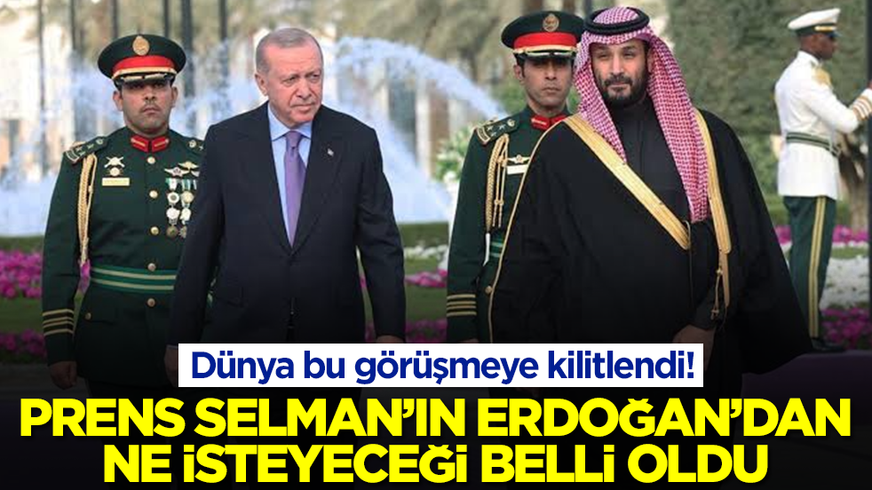 Dünya bu görüşmeye kilitlendi: Prens Selman'ın Erdoğan'dan ne isteyeceği ortaya çıktı
