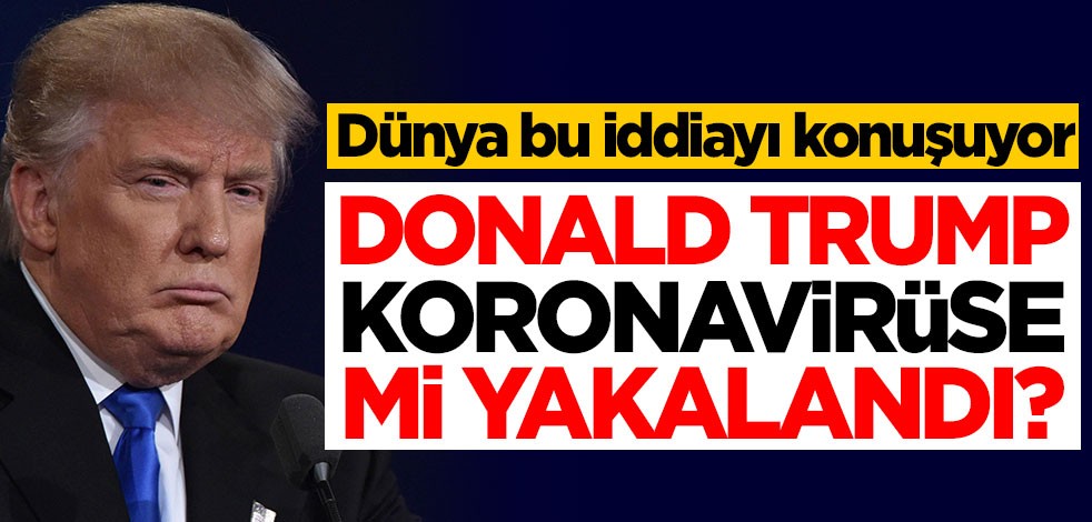 Dünya bu iddiayı konuşuyor! Trump koronavirüse mi yakalandı?