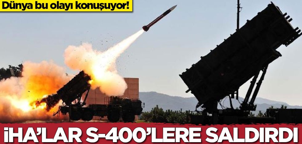 Dünya bu olayı konuşuyor! İHA'lar S-400'lere saldırdı