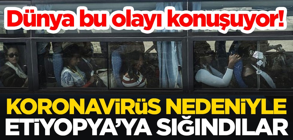 Dünya bu olayı konuşuyor! Koronavirüs nedeniyle Etiyopya’ya sığındılar