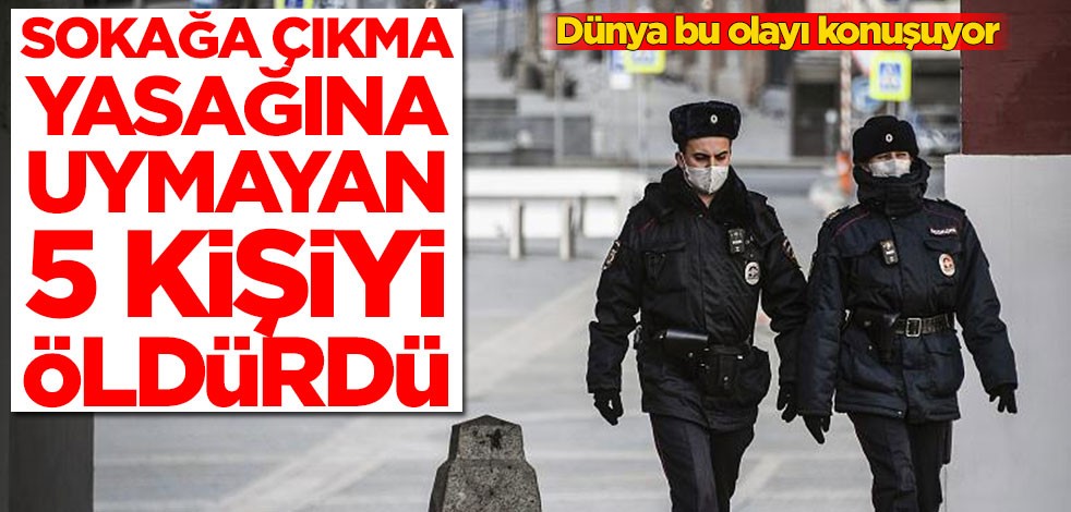 Dünya bu olayı konuşuyor! Sokağa çıkma yasağına uymayan 5 kişiyi öldürdü