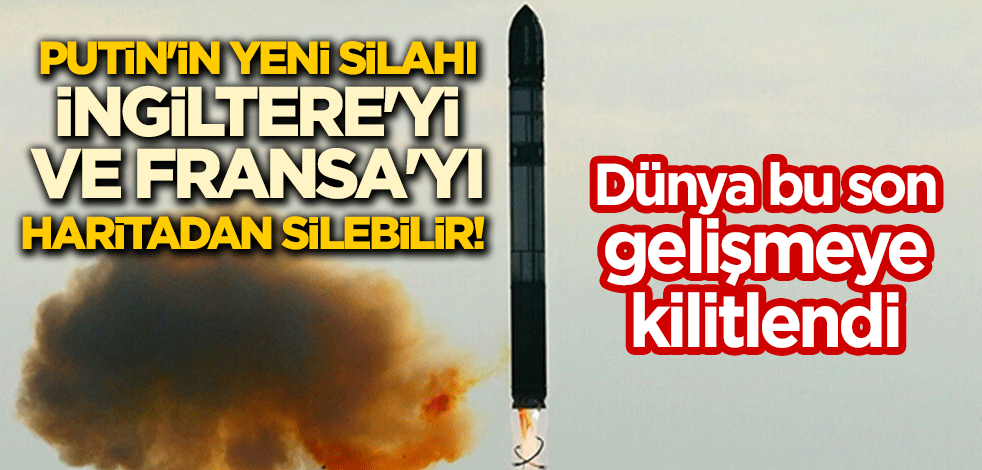 Dünya bu son gelişmeye kilitlendi: Putin'in yeni silahı İngiltere'yi ve Fransa'yı haritadan silebilir!