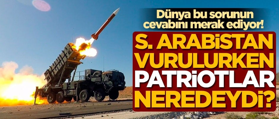 Dünya bu sorunun cevabını merak ediyor! "Suudi Arabistan vurulurken Patriotlar neredeydi?"