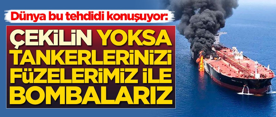 Dünya bu tehdidi konuşuyor: Çekilin, yoksa tankerlerinizi bombalarız