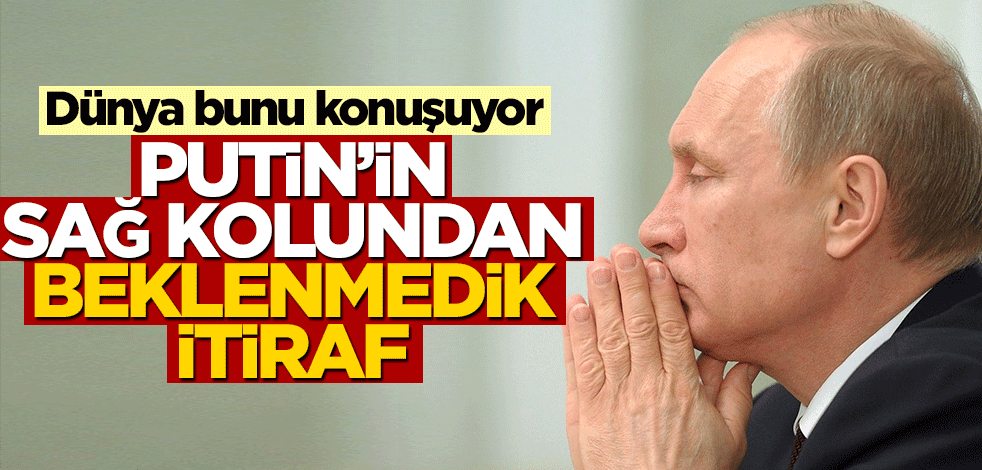 Dünya bunu konuşuyor! Putin'in sağ kolundan itiraf geldi