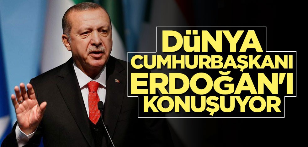 Dünya Cumhurbaşkanı Erdoğan'ı konuşuyor