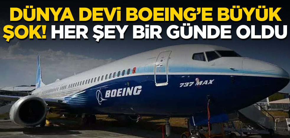Dünya devi Boeing’e büyük şok! Her şey bir günde oldu