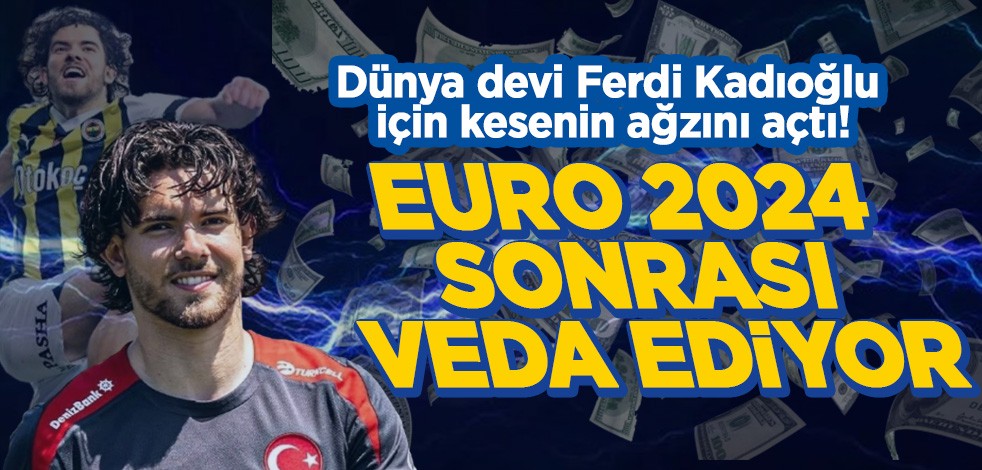 Dünya devi Ferdi Kadıoğlu için kesenin ağzını açtı! Euro 2024 sonrası veda ediyor