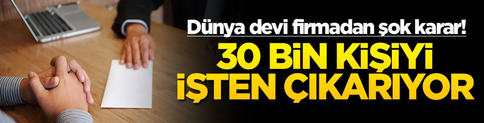 Dünya devi firmadan şok karar! 30 bin kişiyi işten çıkarıyor