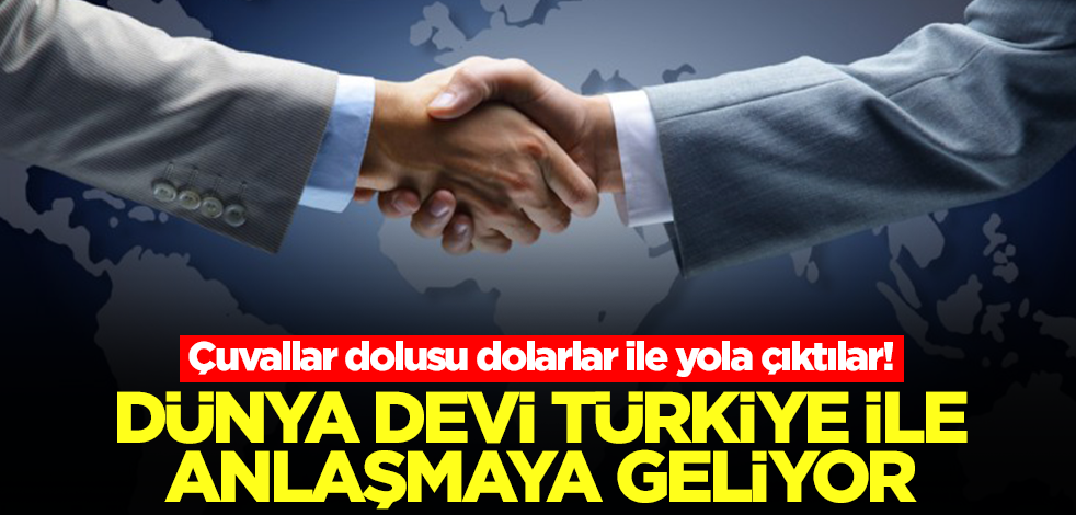 Dünya devi Türkiye ile anlaşmaya geliyor! Çuvallar dolusu dolar ile geliyorlar