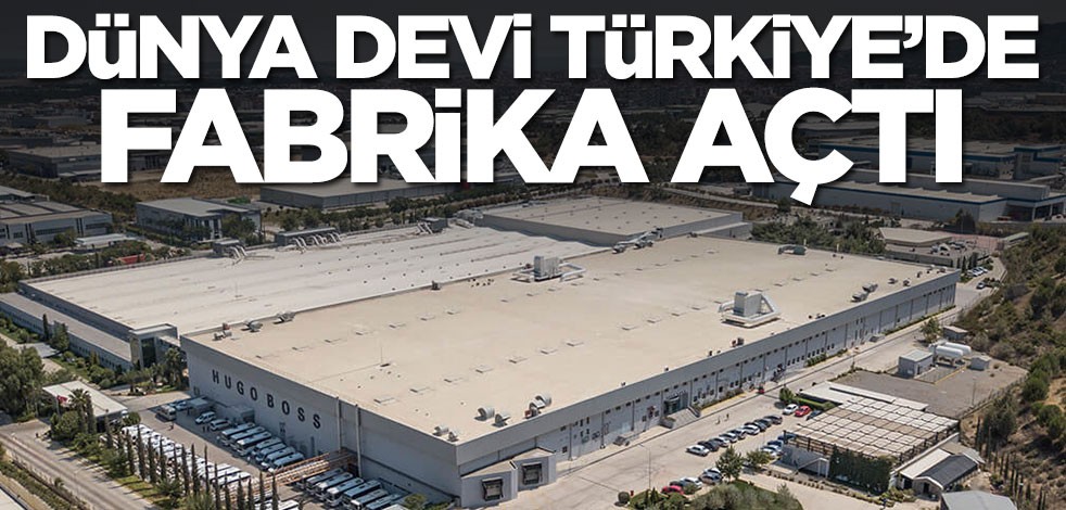 Dünya devi Türkiye'de fabrika açtı
