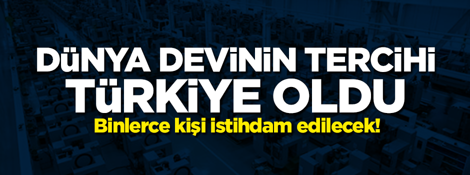 Dünya devinin tercihi Türkiye oldu