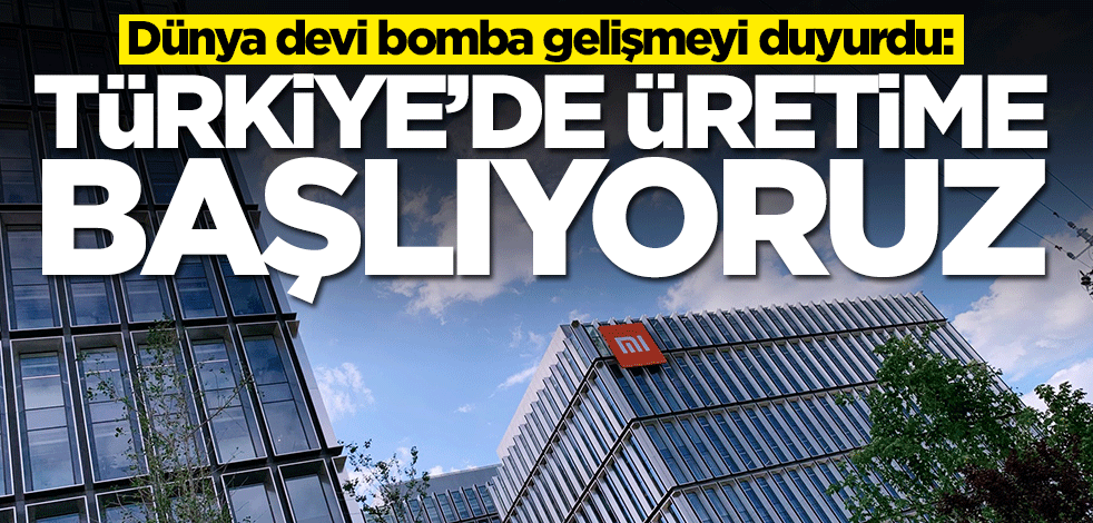 Dünya devi Xiaomi bomba gelişmeyi duyurdu: Türkiye'de üretime başlıyoruz