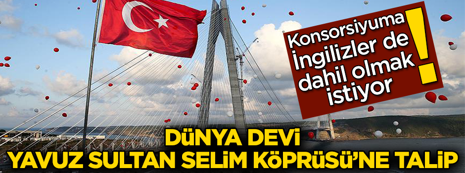 Dünya devi, Yavuz Sultan Selim Köprüsü'ne talip oldu