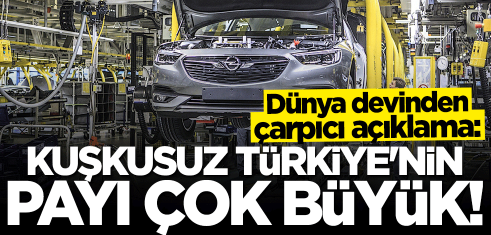 Dünya devinden çarpıcı açıklama: Türkiye'nin payı çok büyük