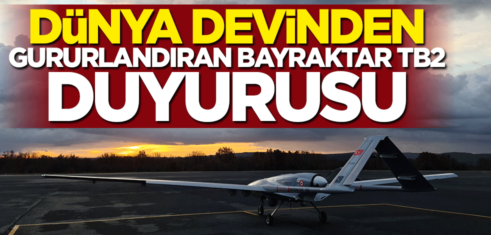 Dünya devinden gururlandıran Bayraktar TB2 duyurusu
