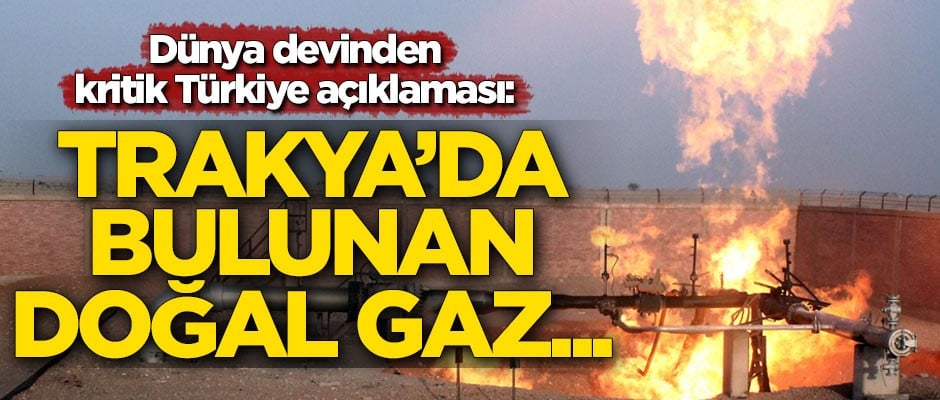 Dünya devinden kritik Türkiye açıklaması: Trakya'da bulunan doğal gaz...