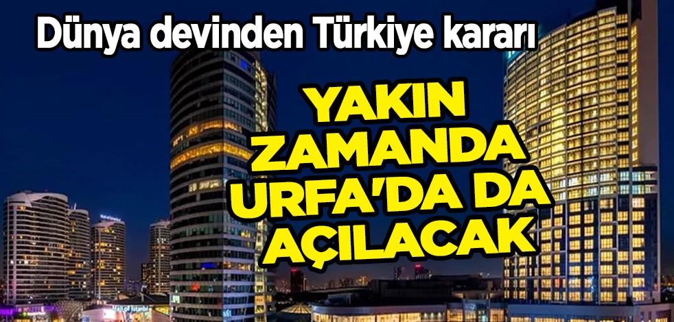 Dünya devinden Türkiye kararı: Bizim için muazzam bir bölge! Yakın zamanda Urfa'da da açılacak