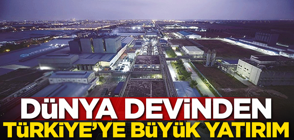 Dünya devinden Türkiye'ye büyük yatırım!