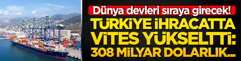 Dünya devleri sıraya girecek! Türkiye ihracatta vites yükseltti: 308 milyar dolarlık dev hedef ilan edildi!