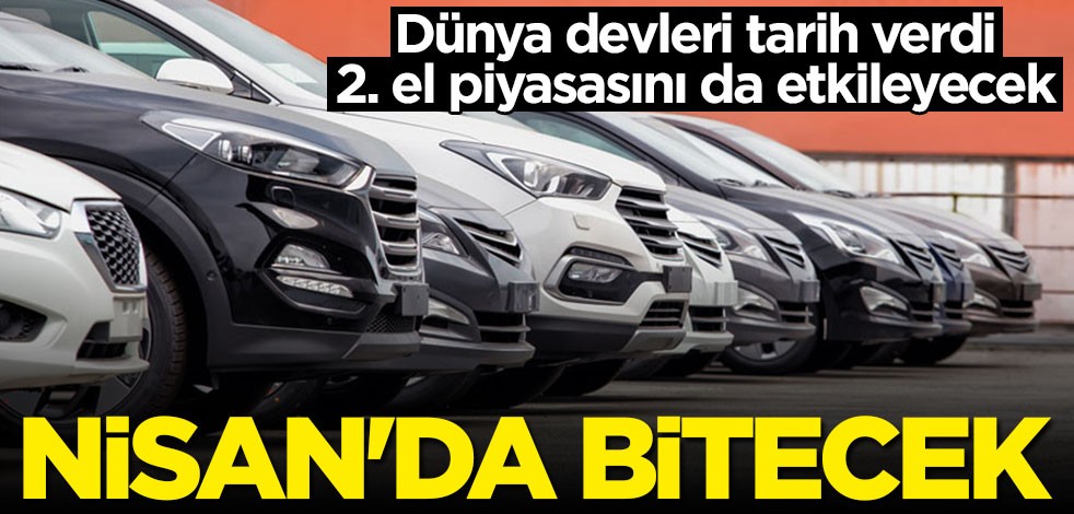 Dünya devleri tarih verdi: Nisan'da bitecek
