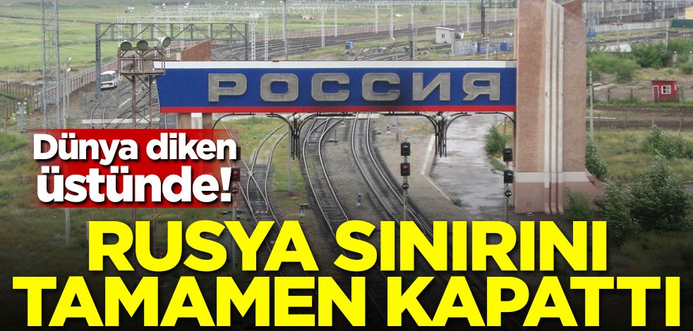 Dünya diken üstünde! Rusya sınırını kapattı