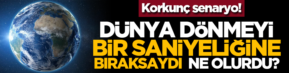 Dünya Dönmeyi Bir Saniyeliğine Bıraksaydı Ne Olurdu? Korkunç Senaryo!