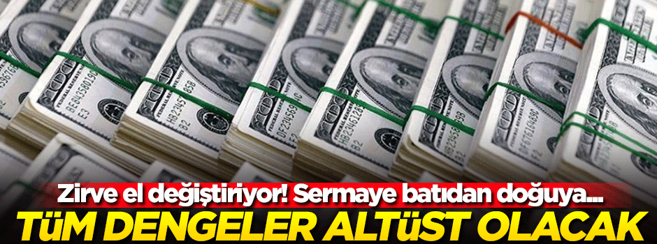 Dünya ekonomisinde tüm dengeler değişiyor!
