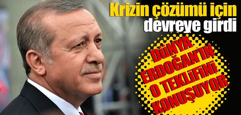 Dünya Erdoğan'ın teklifini konuşuyor! Krizin çözümü için devreye girdi