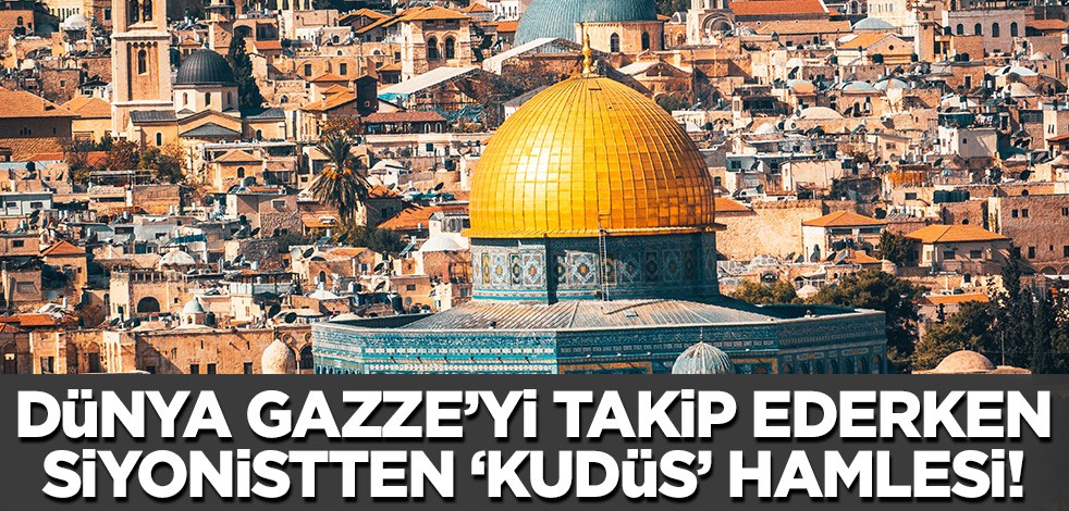 Dünya Gazze'yi takip ederken siyonistlerden Kudüs hamelesi!