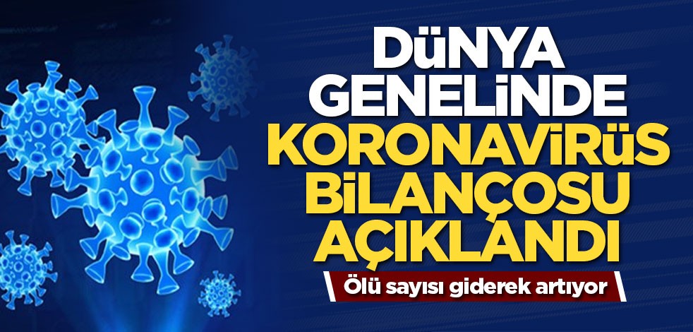 Dünya genelin koronavirüs bilançosu açıklandı