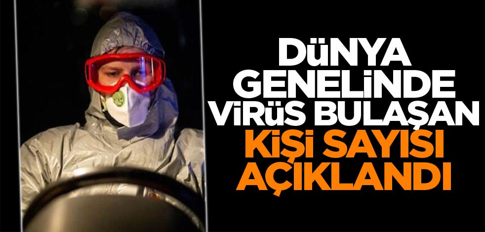 Dünya genelinde Corona Virüsü bulaşan kişi sayısı açıklandı