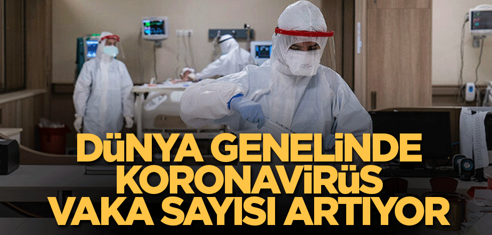 Dünya genelinde koronavirüs vaka sayısı artıyor