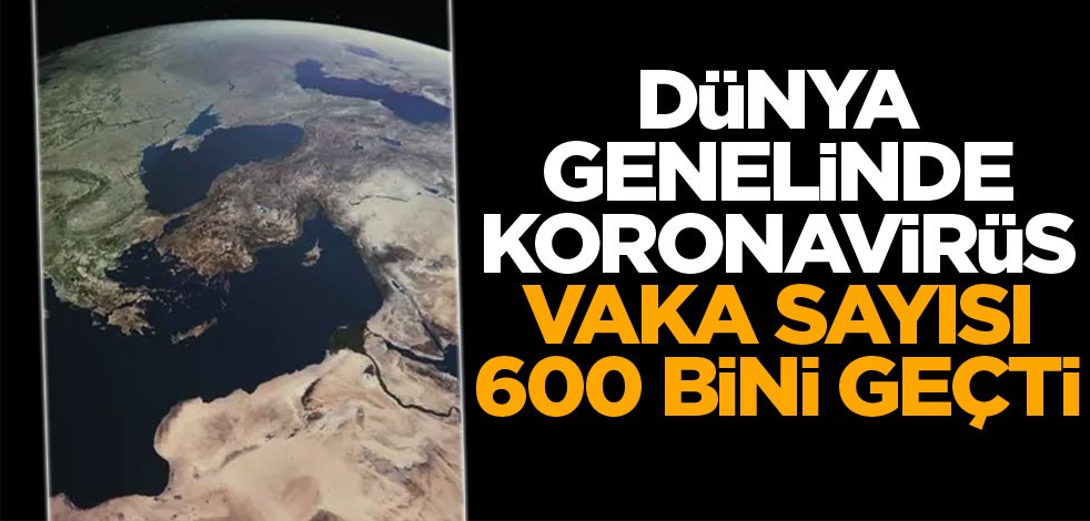 Dünya genelinde yeni tip koronavirüs vaka sayısı 600 bini geçti