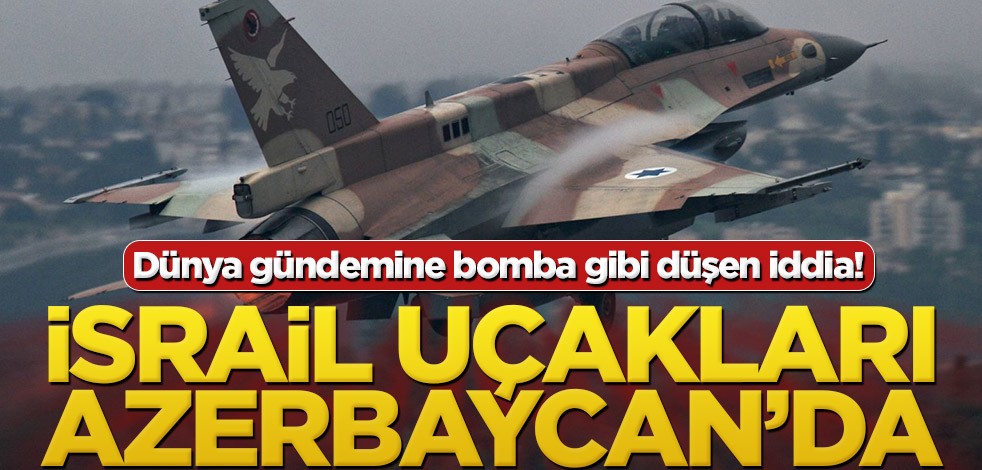 Dünya gündemine bomba gibi düşen iddia! İsrail uçakları Azerbaycan’da