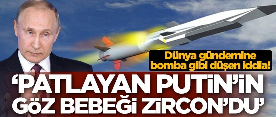 Dünya gündemine bomba gibi düşen iddia! 'Patlayan Putin'in göz bebeği Zircon'du'